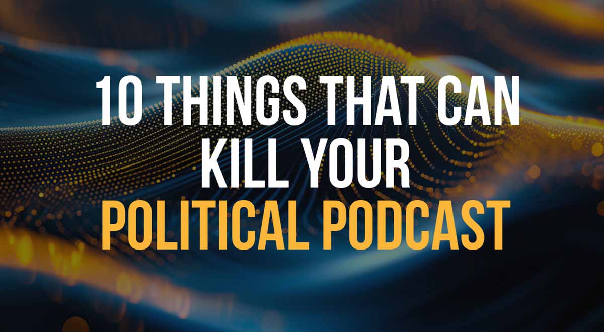 10 things that can kill your political podcast