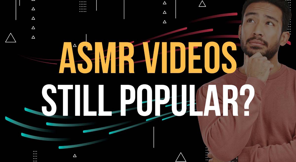 are asmr videos still popular and worth making